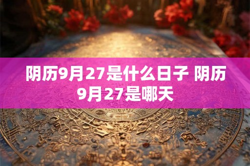 阴历9月27是什么日子 阴历9月27是哪天