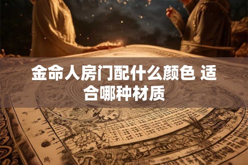 金命人房门配什么颜色 适合哪种材质