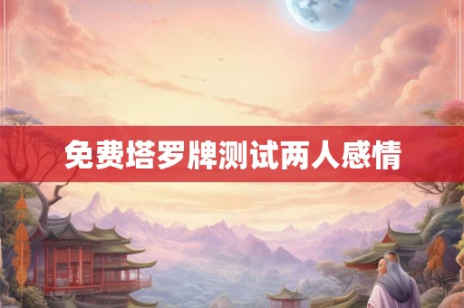 免费塔罗牌测试两人感情