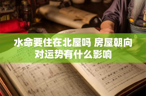 水命要住在北屋吗 房屋朝向对运势有什么影响
