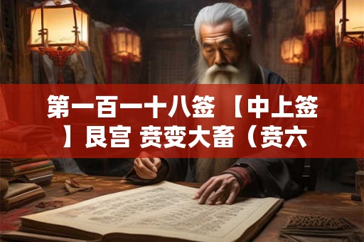 第一百一十八签 【中上签】艮宫 贲变大畜（贲六