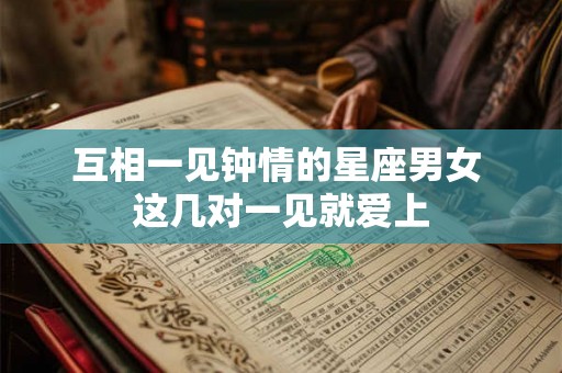 互相一见钟情的星座男女 这几对一见就爱上