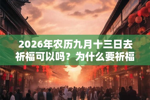 2026年农历九月十三日去祈福可以吗？为什么要祈福？