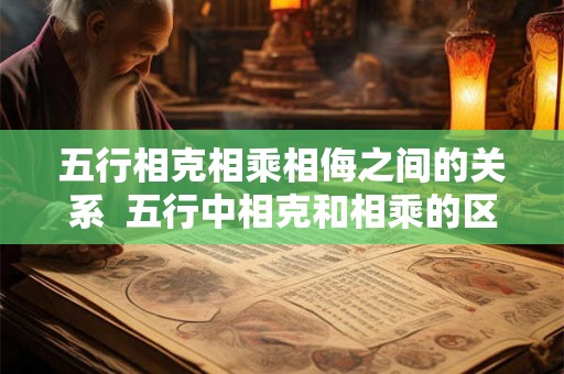 五行相克相乘相侮之间的关系  五行中相克和相乘的区别