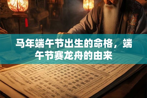 马年端午节出生的命格，端午节赛龙舟的由来