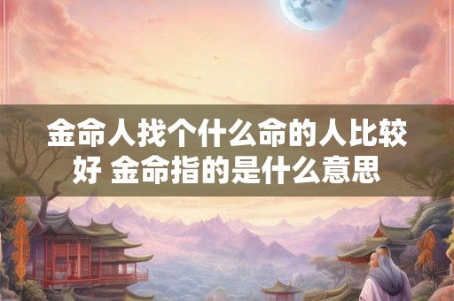 金命人找个什么命的人比较好 金命指的是什么意思