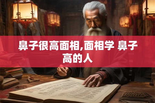 鼻子很高面相,面相学 鼻子高的人 鼻子很高面相,面相学 鼻子高的人