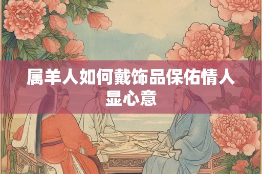 属羊人如何戴饰品保佑情人显心意
