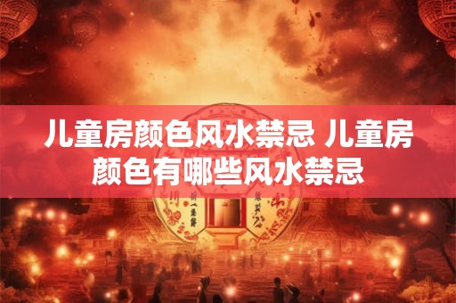 儿童房颜色风水禁忌 儿童房颜色有哪些风水禁忌