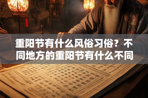 重阳节有什么风俗习俗？不同地方的重阳节有什么不同？