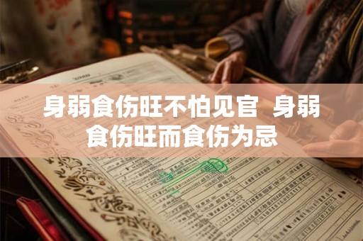 身弱食伤旺不怕见官  身弱食伤旺而食伤为忌