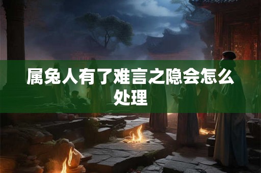 属兔人有了难言之隐会怎么处理