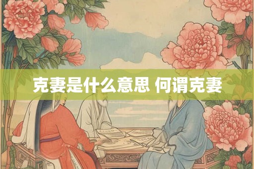 克妻是什么意思 何谓克妻