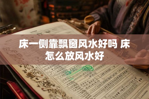 床一侧靠飘窗风水好吗 床怎么放风水好