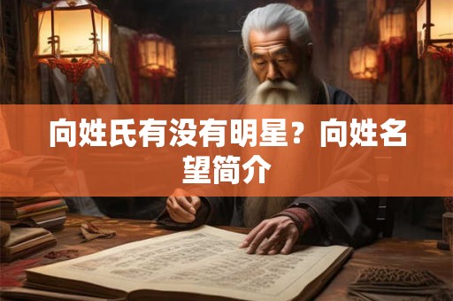 向姓氏有没有明星？向姓名望简介