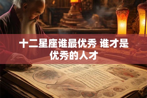 十二星座谁最优秀 谁才是优秀的人才
