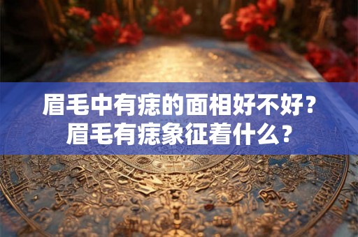 眉毛中有痣的面相好不好？眉毛有痣象征着什么？