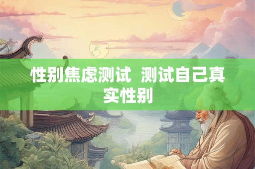 性别焦虑测试  测试自己真实性别