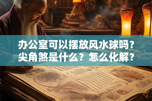 办公室可以摆放风水球吗？尖角煞是什么？怎么化解？