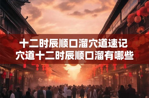 十二时辰顺口溜穴道速记 穴道十二时辰顺口溜有哪些