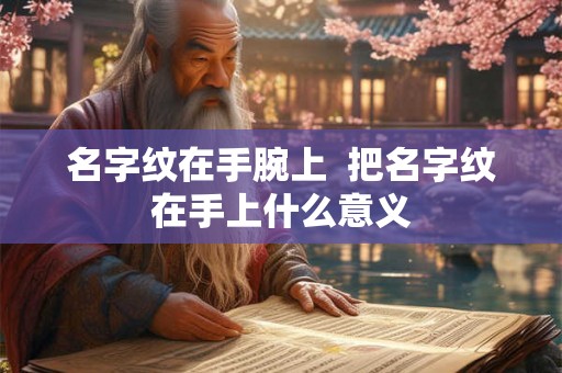 名字纹在手腕上  把名字纹在手上什么意义