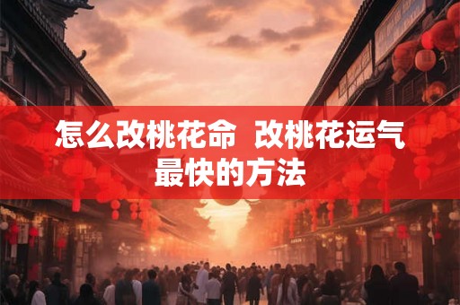 怎么改桃花命  改桃花运气最快的方法