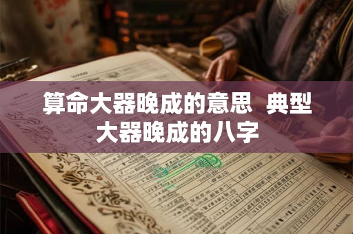 算命大器晚成的意思  典型大器晚成的八字