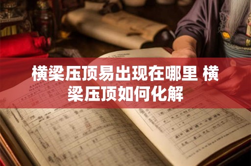 横梁压顶易出现在哪里 横梁压顶如何化解