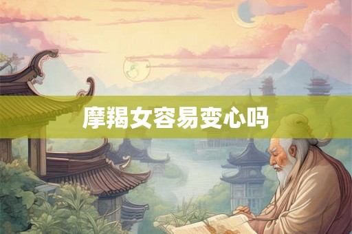 摩羯女容易变心吗