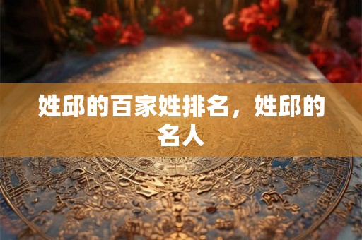 姓邱的百家姓排名,姓邱的名人 姓邱的百家姓排名,姓邱的名人