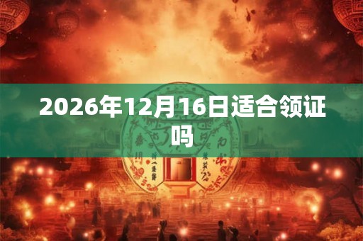 2026年12月16日适合领证吗
