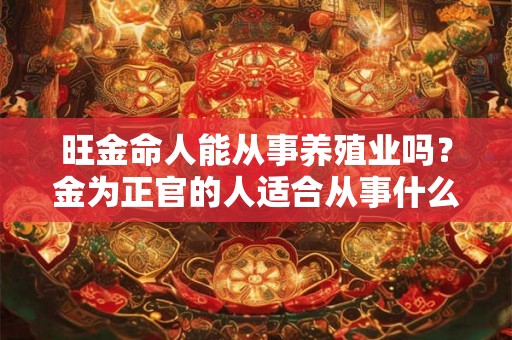 旺金命人能从事养殖业吗？金为正官的人适合从事什么行业？