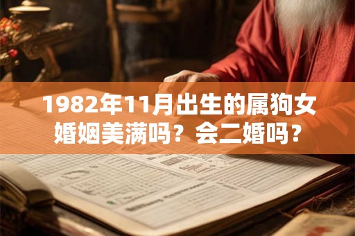 1982年11月出生的属狗女婚姻美满吗?会二婚吗? 1982年11月出生的属狗女婚姻美满吗?会二婚吗?