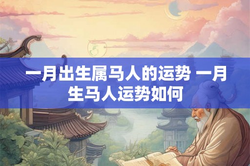 一月出生属马人的运势 一月生马人运势如何