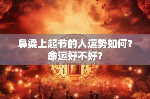 鼻梁上起节的人运势如何？命运好不好？