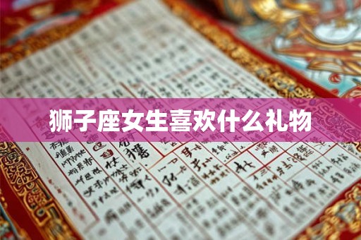 狮子座女生喜欢什么礼物