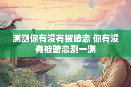 测测你有没有被暗恋 你有没有被暗恋测一测