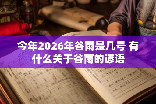今年2026年谷雨是几号 有什么关于谷雨的谚语 今年2026年谷雨是几号 有什么关于谷雨的谚语
