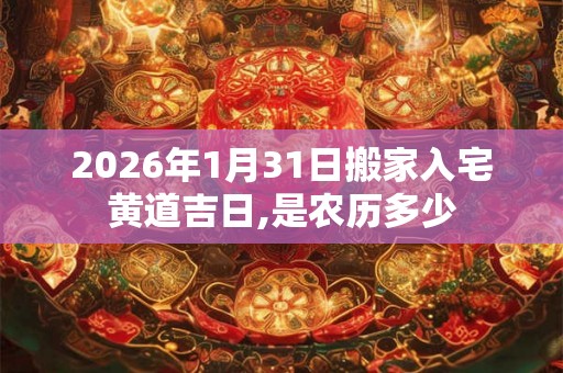 2026年1月31日搬家入宅黄道吉日,是农历多少