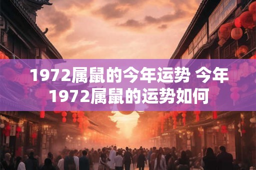 1972属鼠的今年运势 今年1972属鼠的运势如何