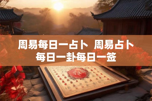 周易每日一占卜 周易占卜每日一卦每日一签 周易每日一占卜 周易占卜每日一卦每日一签