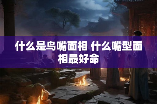 什么是鸟嘴面相 什么嘴型面相最好命