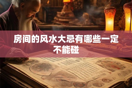 房间的风水大忌有哪些一定不能碰