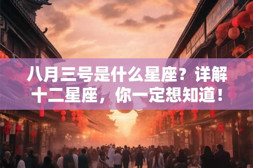 八月三号是什么星座？详解十二星座，你一定想知道！