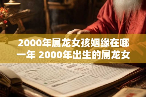 2000年属龙女孩姻缘在哪一年 2000年出生的属龙女孩何时能够结婚