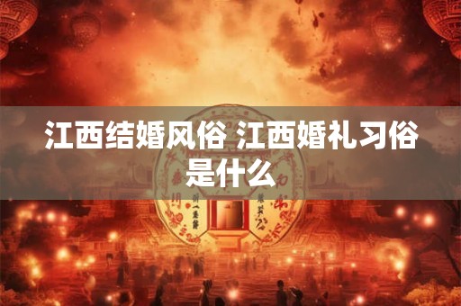 江西结婚风俗 江西婚礼习俗是什么