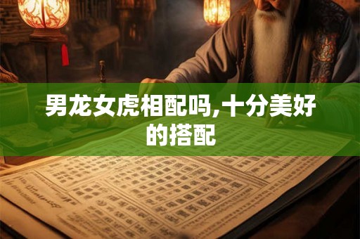 男龙女虎相配吗,十分美好的搭配