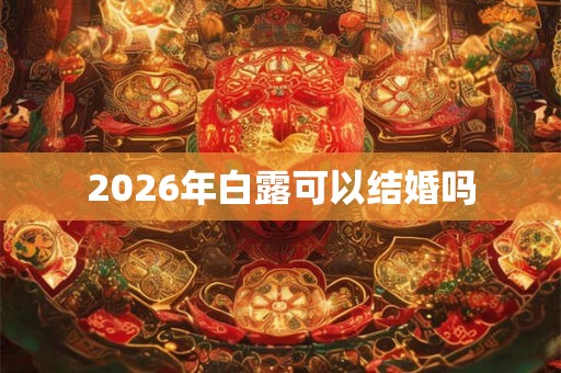 2026年白露可以结婚吗