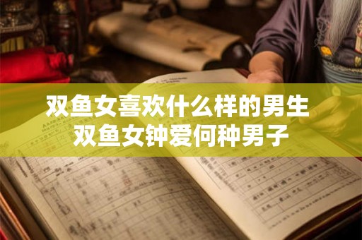 双鱼女喜欢什么样的男生 双鱼女钟爱何种男子