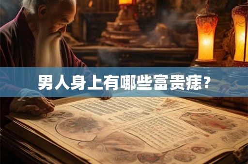 男人身上有哪些富贵痣？